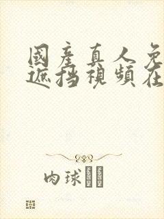 国产真人免费无遮挡视频在线观看