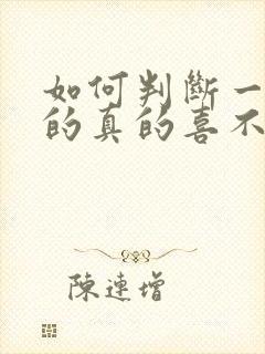 如何判断一个女的真的喜不喜欢你