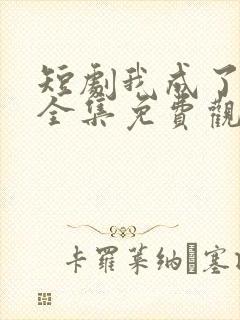 短剧我成了神豪全集免费观看