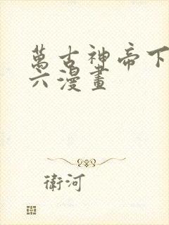 万古神帝下拉式六漫画