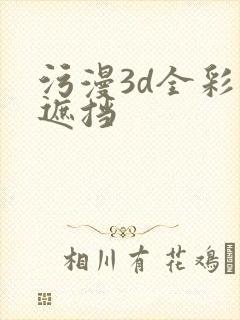 污漫3d全彩无遮挡