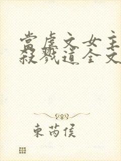 当虐文女主修了杀戮道全文阅读全文