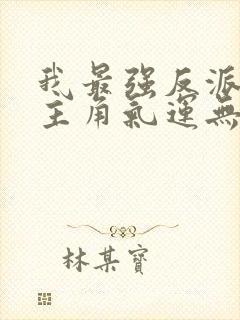 我最强反派掠夺主角气运无删减全本阅读