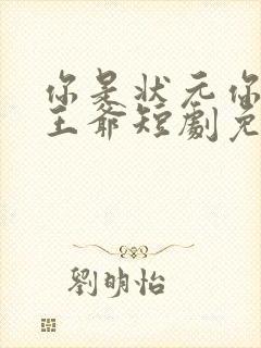 你是状元你爹是王爷短剧免费观看