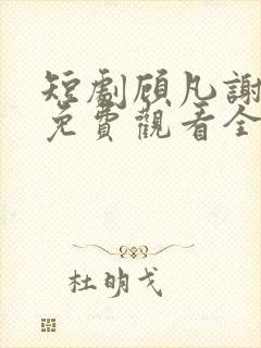 短剧顾凡谢念薇免费观看全集