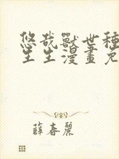 悠哉兽世种种田生生漫画免费阅读