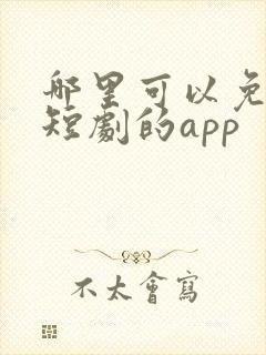 哪里可以免费看短剧的app