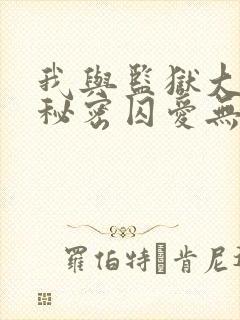 我与监狱大佬的秘密囚爱无删减免费观看