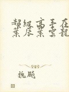 超级高手在都市叶辰叶云龙