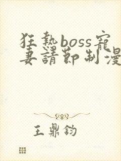 狂热boss宠妻请节制漫画下拉式