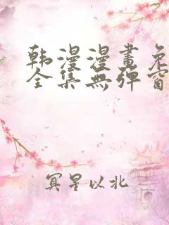 韩漫漫画免费看全集无弹窗