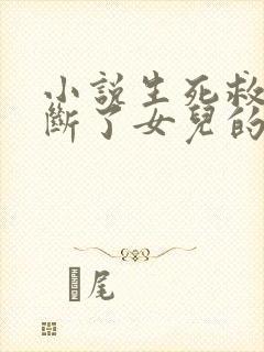 小说生死救援她断了女儿的活路免费看