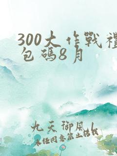 300大作战礼包码8月