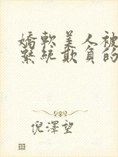 娇软美人被邪恶系统欺负的日常小说