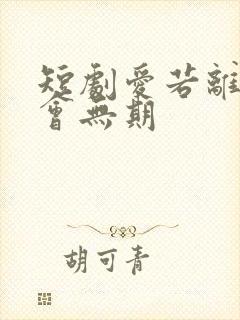 短剧爱若离去后会无期