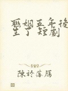 联姻五年后她重生了 短剧