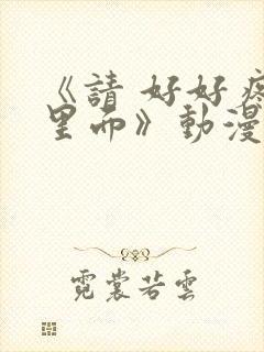 《请 好好疼爱里面》动漫