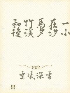 和竹马在一起以后溪夕汐小说笔趣阁txt