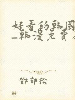 好看的韩国漫画_韩漫免费在线阅读