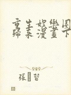 重生娱乐圈天后归来漫画下拉