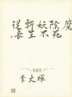 从斩妖除魔开始,长生不死