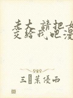 老大 请把女儿交给我吧漫画