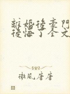 离婚后豪门老公后悔了全文阅读