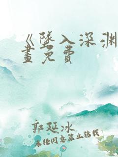 《坠入深渊》漫画免费