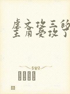 虐文攻三的我被主角受攻了免费阅读小说网盘