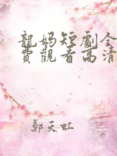 龙妈短剧全集免费观看高清在线播放