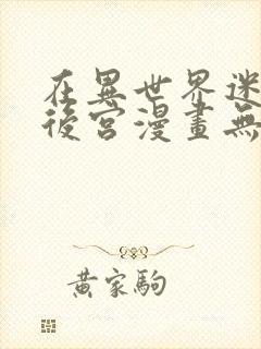 在异世界迷宫开后宫漫画无修版