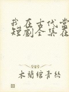 我在古代当王爷短剧全集在线观看免费