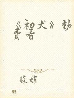 《初犬》动漫免费看