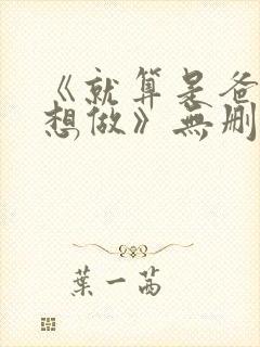 《就算是爸爸也想做》无删减