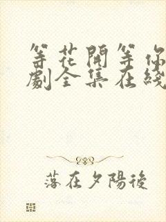 等花开等你归短剧全集在线观看高清