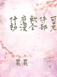 什么软件可以看动漫全部免费无广告