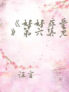 《好好疼爱里面》第六集免费观看