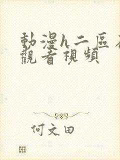 动漫h二区在线观看视频