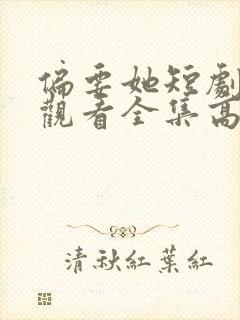 偏要她短剧免费观看全集高清