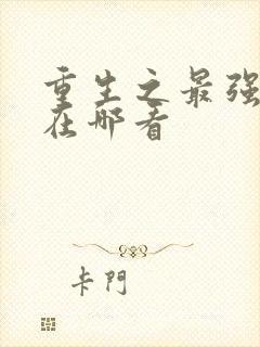 重生之最强弃少在哪看