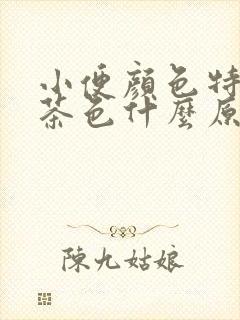 小便颜色特别深茶色什么原因