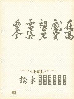 爱电视剧在线看全集免费高清