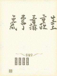 免费看重生后我成了摄政王的掌心宠