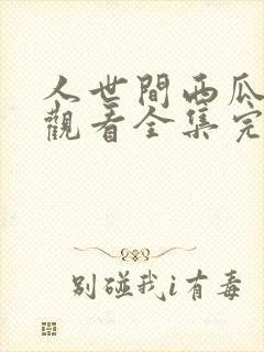 人世间西瓜免费观看全集完整