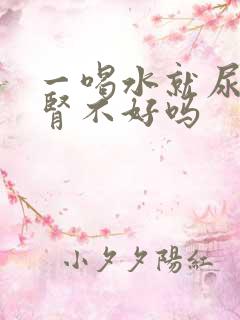 一喝水就尿多是肾不好吗