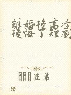 离婚后高冷总裁后悔了短剧免费在线观看