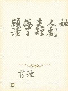 顾总夫人她又虐渣了短剧