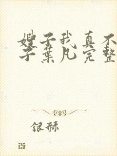 嫂子我真不是傻子叶凡完整版免费