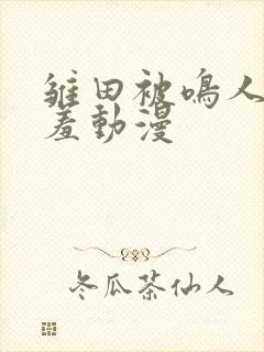 雏田被鸣人爆羞羞动漫