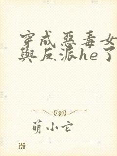 穿成恶毒女配后与反派he了